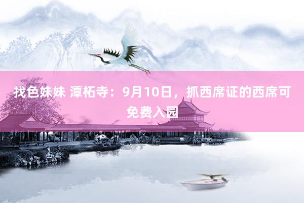 找色妹妹 潭柘寺：9月10日，抓西席证的西席可免费入园