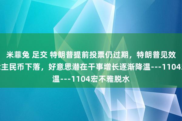 米菲兔 足交 特朗普提前投票仍过期，特朗普见效或至东说念主民币下落，好意思潜在干事增长逐渐降温---1104宏不雅脱水