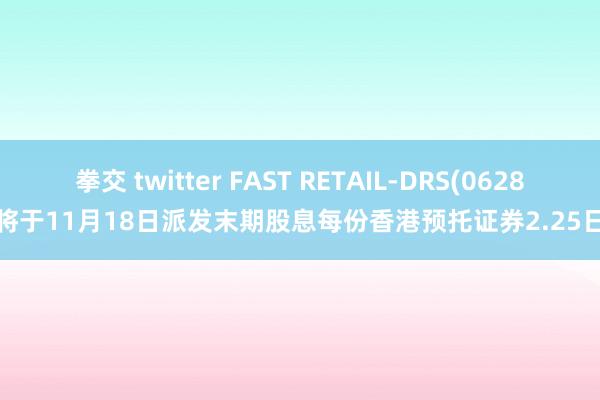 拳交 twitter FAST RETAIL-DRS(06288)将于11月18日派发末期股息每份香港预托证券2.25日元