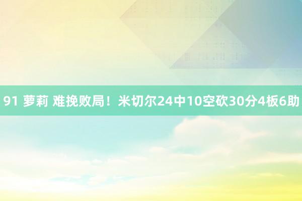 91 萝莉 难挽败局！米切尔24中10空砍30分4板6助