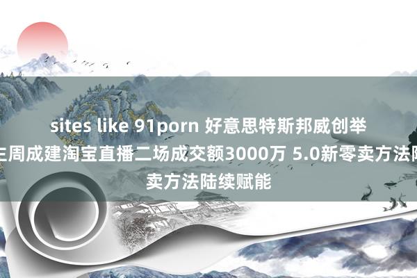 sites like 91porn 好意思特斯邦威创举东说念主周成建淘宝直播二场成交额3000万 5.0新零卖方法陆续赋能
