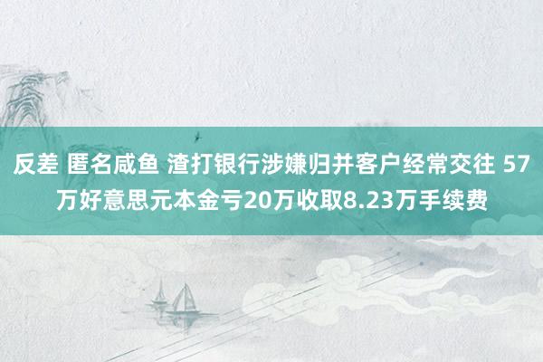 反差 匿名咸鱼 渣打银行涉嫌归并客户经常交往 57万好意思元本金亏20万收取8.23万手续费