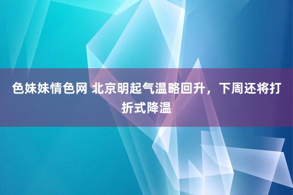 色妹妹情色网 北京明起气温略回升，下周还将打折式降温
