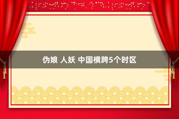 伪娘 人妖 中国横跨5个时区