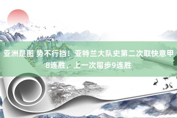 亚洲是图 势不行挡！亚特兰大队史第二次取快意甲8连胜，上一次留步9连胜