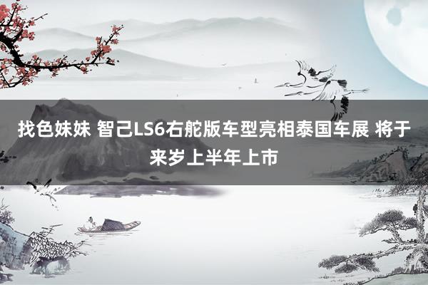 找色妹妹 智己LS6右舵版车型亮相泰国车展 将于来岁上半年上市