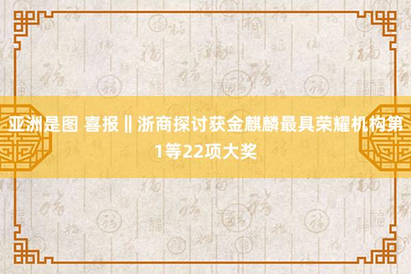 亚洲是图 喜报‖浙商探讨获金麒麟最具荣耀机构第1等22项大奖