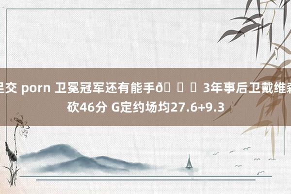足交 porn 卫冕冠军还有能手😉3年事后卫戴维森砍46分 G定约场均27.6+9.3