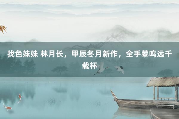 找色妹妹 林月长，甲辰冬月新作，全手摹鸣远千载杯