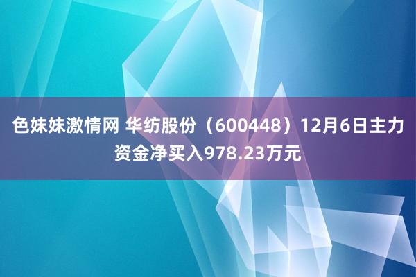 色妹妹激情网 华纺股份（600448）12月6日主力资金净买入978.23万元