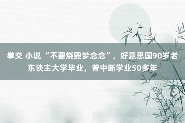 拳交 小说 “不要烧毁梦念念”，好意思国90岁老东谈主大学毕业，曾中断学业50多年