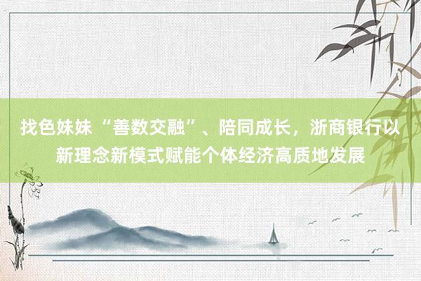 找色妹妹 “善数交融”、陪同成长，浙商银行以新理念新模式赋能个体经济高质地发展