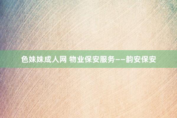 色妹妹成人网 物业保安服务——韵安保安