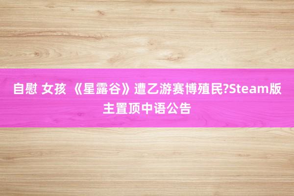 自慰 女孩 《星露谷》遭乙游赛博殖民?Steam版主置顶中语公告