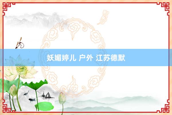 妖媚婷儿 户外 江苏德默