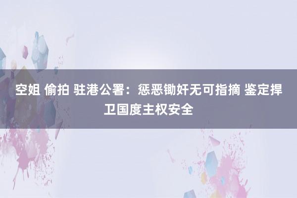 空姐 偷拍 驻港公署：惩恶锄奸无可指摘 鉴定捍卫国度主权安全