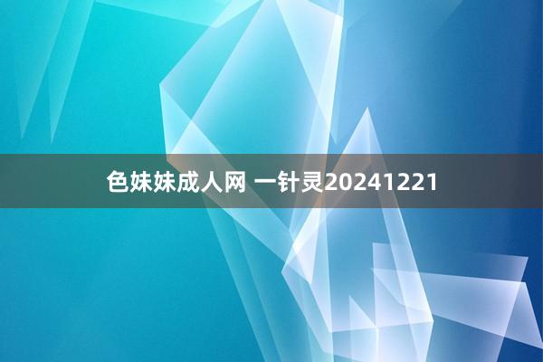 色妹妹成人网 一针灵20241221