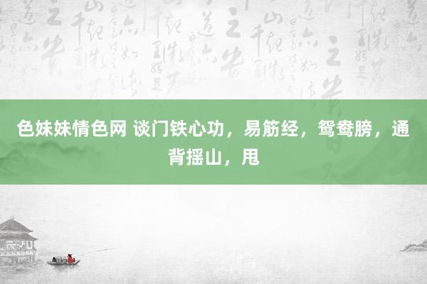 色妹妹情色网 谈门铁心功，易筋经，鸳鸯膀，通背揺山，甩
