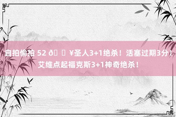 自拍偷拍 52 💥圣人3+1绝杀！活塞过期3分！艾维点起福克斯3+1神奇绝杀！