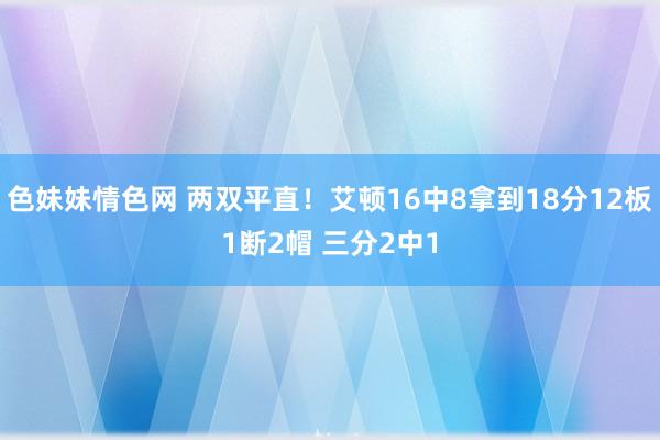 色妹妹情色网 两双平直！艾顿16中8拿到18分12板1断2帽 三分2中1