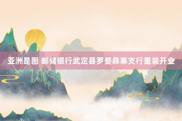 亚洲是图 邮储银行武定县罗婺彝寨支行重装开业