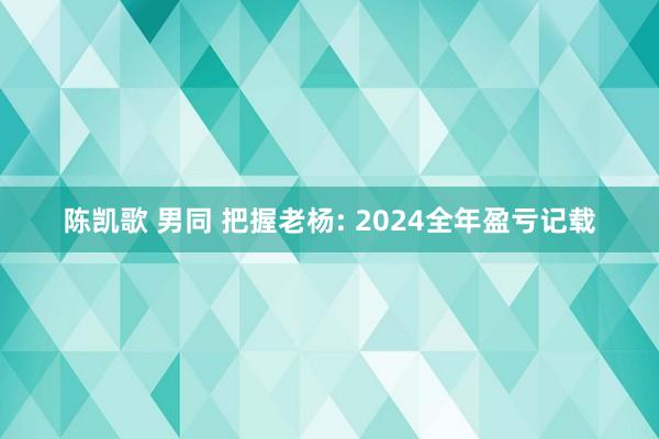 陈凯歌 男同 把握老杨: 2024全年盈亏记载