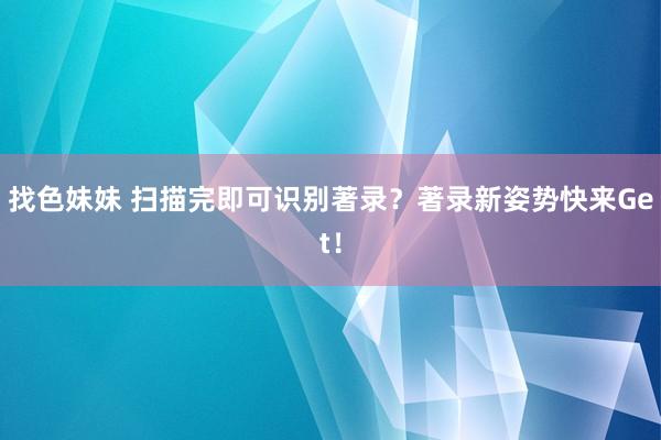 找色妹妹 扫描完即可识别著录？著录新姿势快来Get！