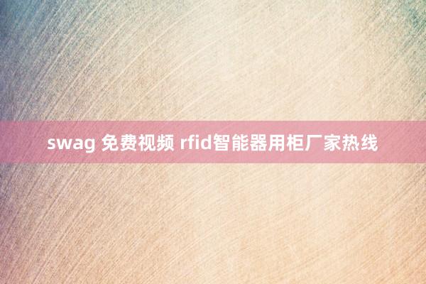 swag 免费视频 rfid智能器用柜厂家热线