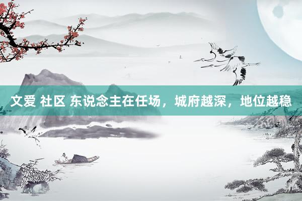 文爱 社区 东说念主在任场，城府越深，地位越稳