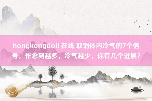 hongkongdoll 在线 取销体内冷气的7个信号，作念到越多，冷气越少，你有几个进展？