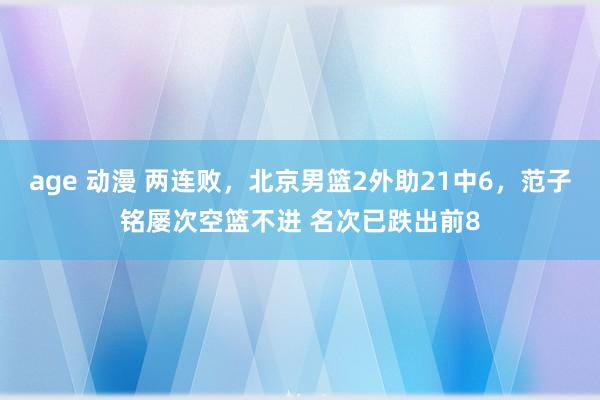 age 动漫 两连败，北京男篮2外助21中6，范子铭屡次空篮不进 名次已跌出前8
