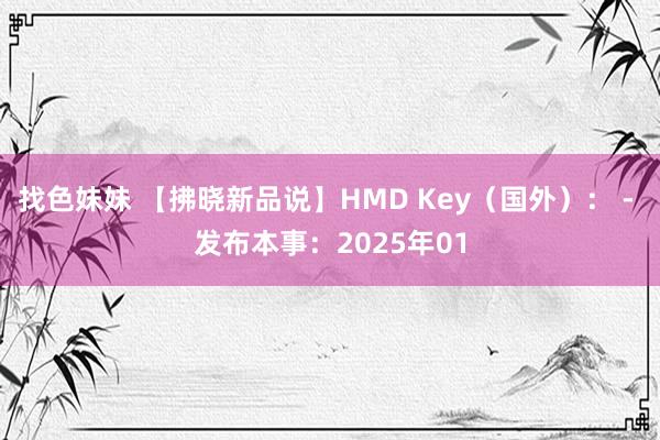 找色妹妹 【拂晓新品说】HMD Key（国外）： - 发布本事：2025年01