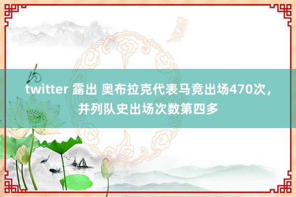 twitter 露出 奥布拉克代表马竞出场470次，并列队史出场次数第四多