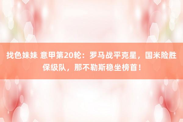找色妹妹 意甲第20轮：罗马战平克星，国米险胜保级队，那不勒斯稳坐榜首！
