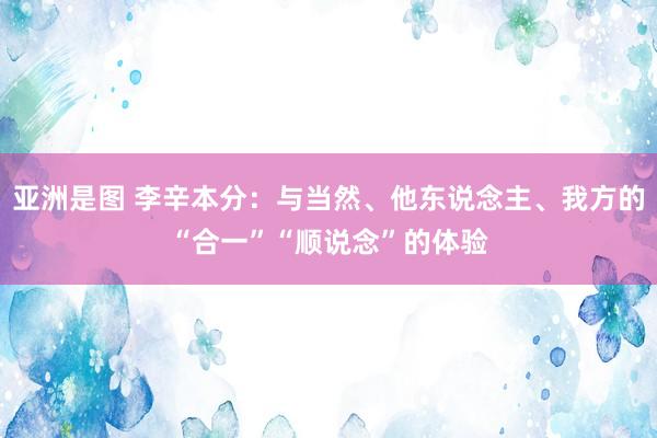 亚洲是图 李辛本分：与当然、他东说念主、我方的“合一”“顺说念”的体验