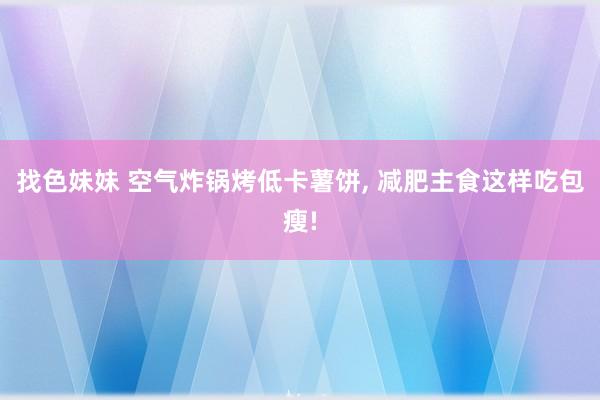找色妹妹 空气炸锅烤低卡薯饼, 减肥主食这样吃包瘦!
