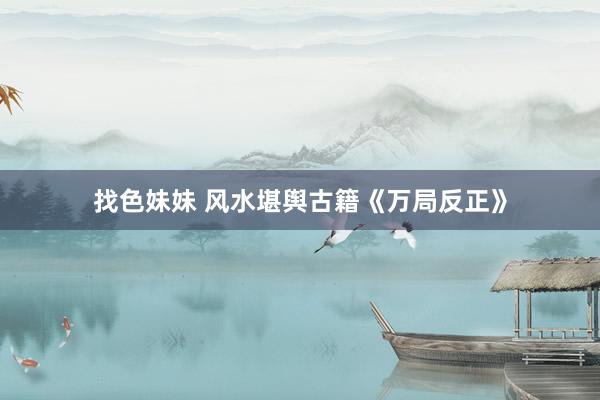 找色妹妹 风水堪舆古籍《万局反正》