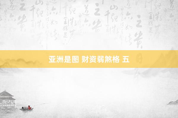 亚洲是图 财资弱煞格 五