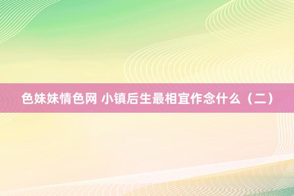 色妹妹情色网 小镇后生最相宜作念什么（二）