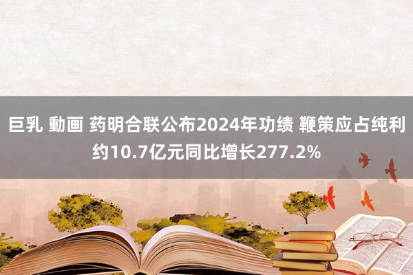 巨乳 動画 药明合联公布2024年功绩 鞭策应占纯利约10.7亿元同比增长277.2%