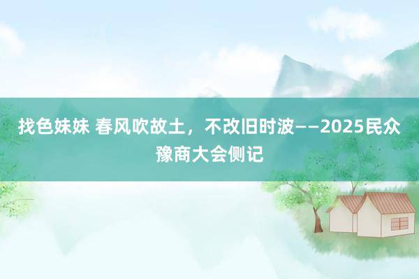 找色妹妹 春风吹故土，不改旧时波——2025民众豫商大会侧记