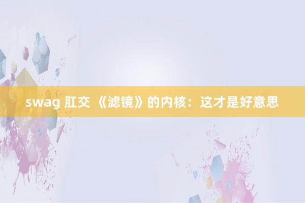 swag 肛交 《滤镜》的内核：这才是好意思