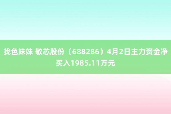 找色妹妹 敏芯股份（688286）4月2日主力资金净买入1985.11万元