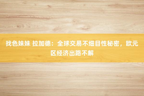 找色妹妹 拉加德：全球交易不细目性秘密，欧元区经济出路不解