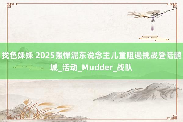 找色妹妹 2025强悍泥东说念主儿童阻遏挑战登陆鹏城_活动_Mudder_战队